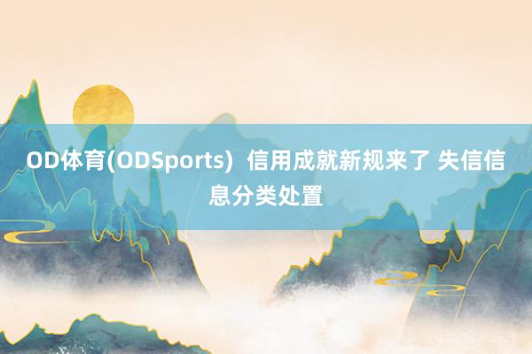 OD体育(ODSports)  信用成就新规来了 失信信息分类处置