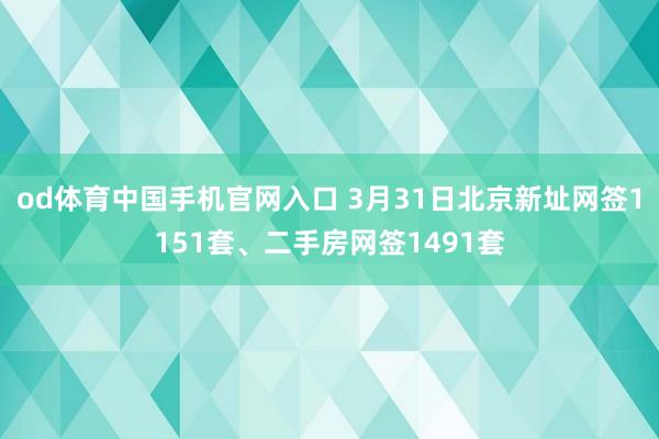 od体育中国手机官网入口 3月31日北京新址网签1151套、二手房网签1491套