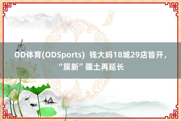 OD体育(ODSports)  钱大妈18城29店皆开，“簇新”疆土再延长