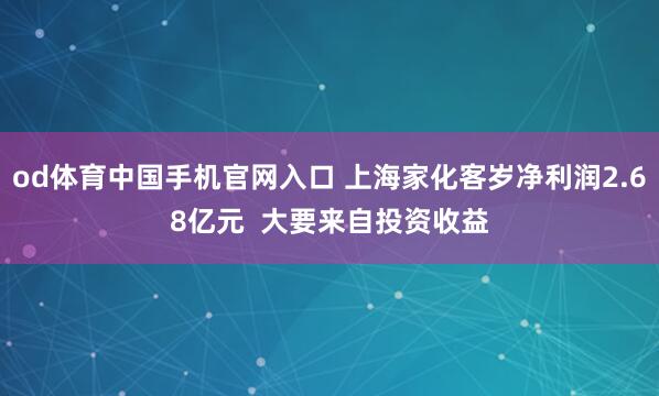 od体育中国手机官网入口 上海家化客岁净利润2.68亿元  大要来自投资收益