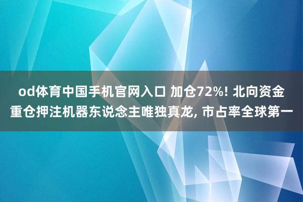 od体育中国手机官网入口 加仓72%! 北向资金重仓押注机器东说念主唯独真龙， 市占率全球第一