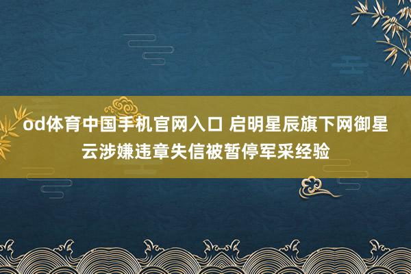od体育中国手机官网入口 启明星辰旗下网御星云涉嫌违章失信被暂停军采经验