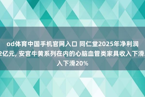 od体育中国手机官网入口 同仁堂2025年净利润约12亿元， 安宫牛黄系列在内的心脑血管类家具收入下滑20%