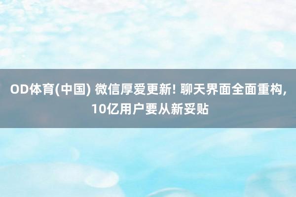 OD体育(中国) 微信厚爱更新! 聊天界面全面重构， 10亿用户要从新妥贴