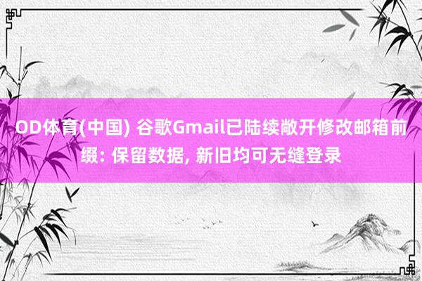 OD体育(中国) 谷歌Gmail已陆续敞开修改邮箱前缀: 保留数据， 新旧均可无缝登录