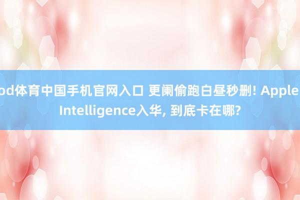 od体育中国手机官网入口 更阑偷跑白昼秒删! Apple Intelligence入华， 到底卡在哪?