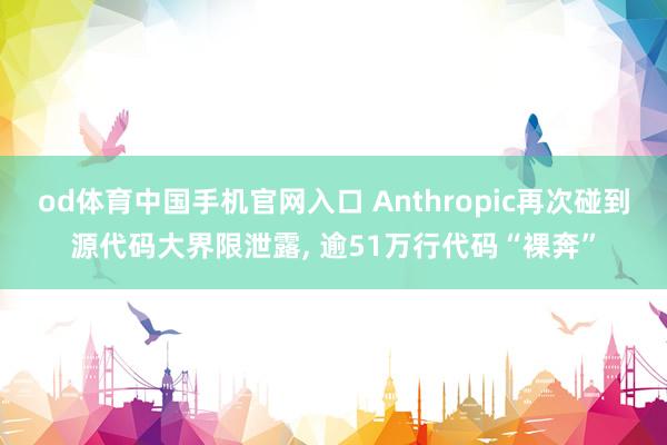 od体育中国手机官网入口 Anthropic再次碰到源代码大界限泄露， 逾51万行代码“裸奔”