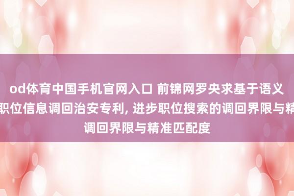 od体育中国手机官网入口 前锦网罗央求基于语义大模子的职位信息调回治安专利， 进步职位搜索的调回界限与精准匹配度