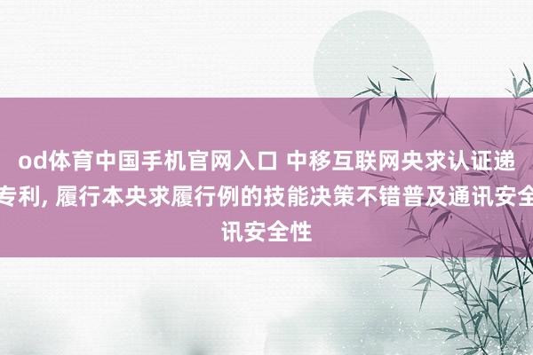 od体育中国手机官网入口 中移互联网央求认证递次专利， 履行本央求履行例的技能决策不错普及通讯安全性