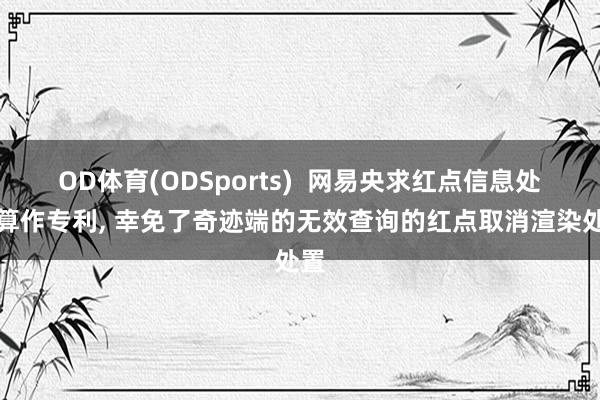 OD体育(ODSports)  网易央求红点信息处置算作专利， 幸免了奇迹端的无效查询的红点取消渲染处置