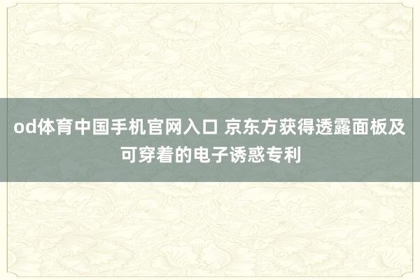 od体育中国手机官网入口 京东方获得透露面板及可穿着的电子诱惑专利