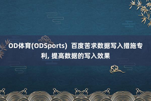 OD体育(ODSports)  百度苦求数据写入措施专利， 提高数据的写入效果