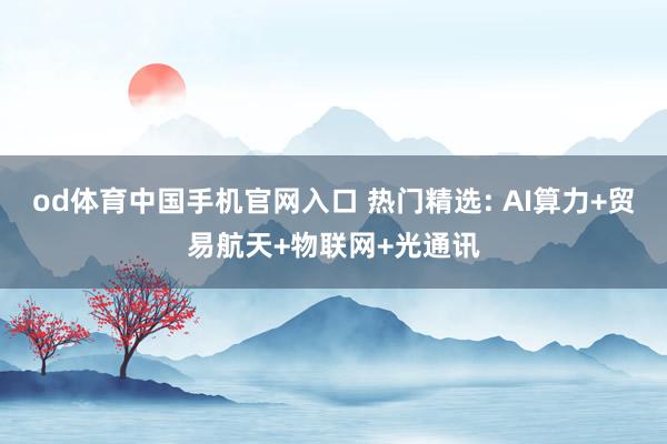 od体育中国手机官网入口 热门精选: AI算力+贸易航天+物联网+光通讯