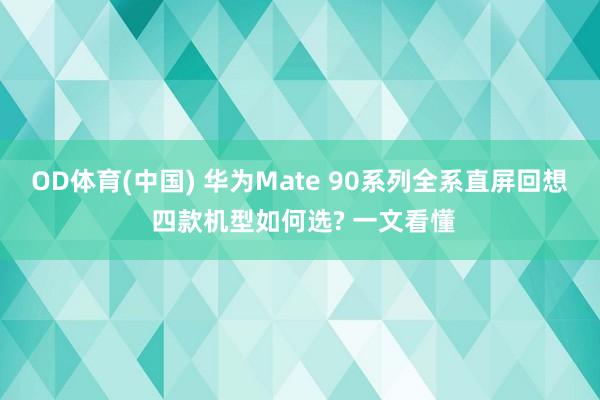 OD体育(中国) 华为Mate 90系列全系直屏回想 四款机型如何选? 一文看懂