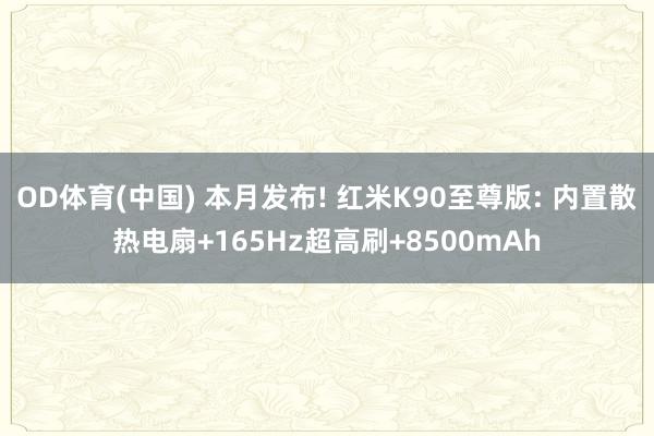 OD体育(中国) 本月发布! 红米K90至尊版: 内置散热电扇+165Hz超高刷+8500mAh
