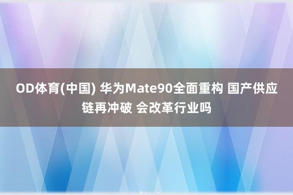 OD体育(中国) 华为Mate90全面重构 国产供应链再冲破 会改革行业吗