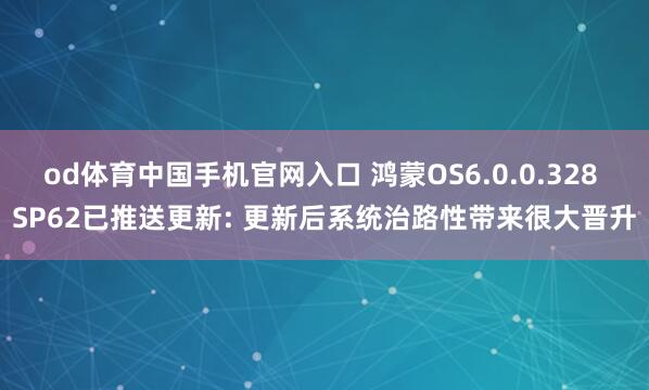 od体育中国手机官网入口 鸿蒙OS6.0.0.328 SP62已推送更新: 更新后系统治路性带来很大晋升
