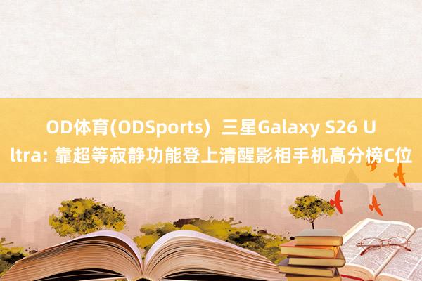 OD体育(ODSports)  三星Galaxy S26 Ultra: 靠超等寂静功能登上清醒影相手机高分榜C位