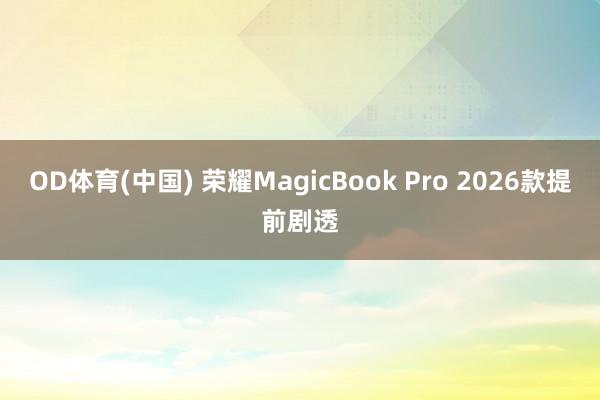 OD体育(中国) 荣耀MagicBook Pro 2026款提前剧透