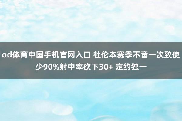 od体育中国手机官网入口 杜伦本赛季不啻一次致使少90%射中率砍下30+ 定约独一