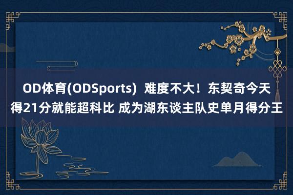 OD体育(ODSports)  难度不大！东契奇今天得21分就能超科比 成为湖东谈主队史单月得分王