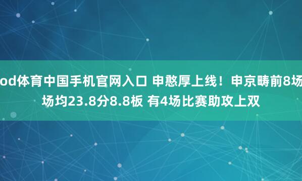 od体育中国手机官网入口 申憨厚上线！申京畴前8场场均23.8分8.8板 有4场比赛助攻上双