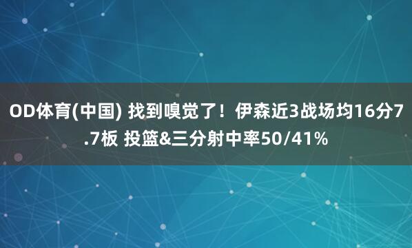 OD体育(中国) 找到嗅觉了！伊森近3战场均16分7.7板 投篮&三分射中率50/41%