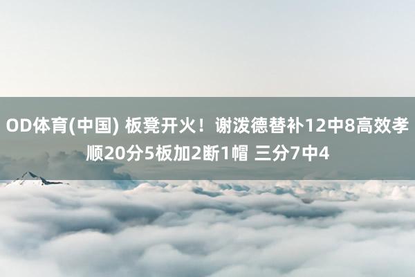 OD体育(中国) 板凳开火！谢泼德替补12中8高效孝顺20分5板加2断1帽 三分7中4