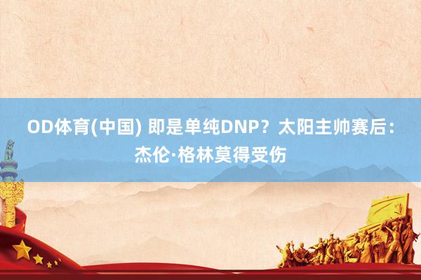 OD体育(中国) 即是单纯DNP？太阳主帅赛后：杰伦·格林莫得受伤