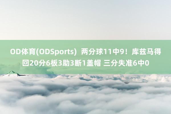 OD体育(ODSports)  两分球11中9！库兹马得回20分6板3助3断1盖帽 三分失准6中0