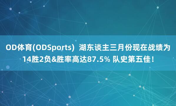 OD体育(ODSports)  湖东谈主三月份现在战绩为14胜2负&胜率高达87.5% 队史第五佳！