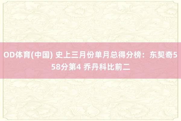 OD体育(中国) 史上三月份单月总得分榜：东契奇558分第4 乔丹科比前二
