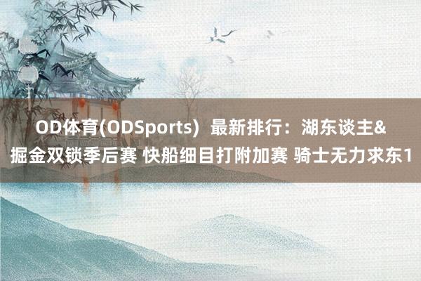 OD体育(ODSports)  最新排行：湖东谈主&掘金双锁季后赛 快船细目打附加赛 骑士无力求东1