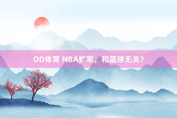OD体育 NBA扩军，和篮球无关？