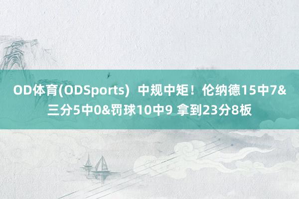 OD体育(ODSports)  中规中矩！伦纳德15中7&三分5中0&罚球10中9 拿到23分8板