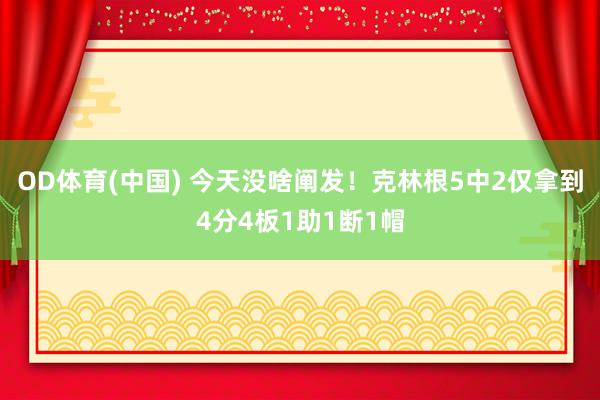 OD体育(中国) 今天没啥阐发！克林根5中2仅拿到4分4板1助1断1帽