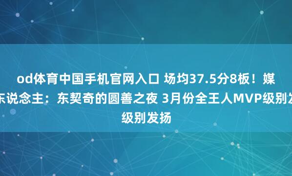 od体育中国手机官网入口 场均37.5分8板！媒体东说念主：东契奇的圆善之夜 3月份全王人MVP级别发扬