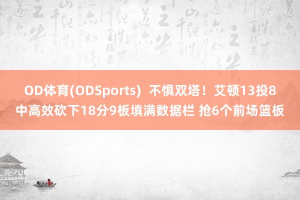 OD体育(ODSports)  不惧双塔！艾顿13投8中高效砍下18分9板填满数据栏 抢6个前场篮板