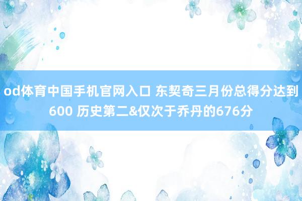 od体育中国手机官网入口 东契奇三月份总得分达到600 历史第二&仅次于乔丹的676分