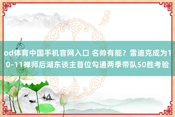 od体育中国手机官网入口 名帅有能？雷迪克成为10-11禅师后湖东谈主首位勾通两季带队50胜考验