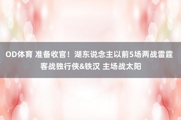OD体育 准备收官！湖东说念主以前5场两战雷霆 客战独行侠&铁汉 主场战太阳