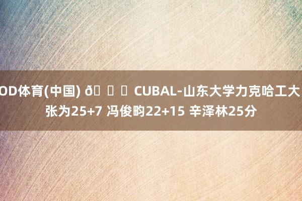 OD体育(中国) 🏀CUBAL-山东大学力克哈工大 张为25+7 冯俊畇22+15 辛泽林25分