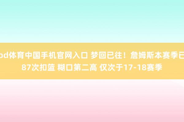 od体育中国手机官网入口 梦回已往！詹姆斯本赛季已87次扣篮 糊口第二高 仅次于17-18赛季