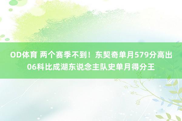 OD体育 两个赛季不到！东契奇单月579分高出06科比成湖东说念主队史单月得分王