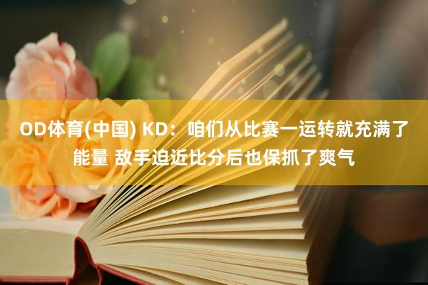 OD体育(中国) KD：咱们从比赛一运转就充满了能量 敌手迫近比分后也保抓了爽气
