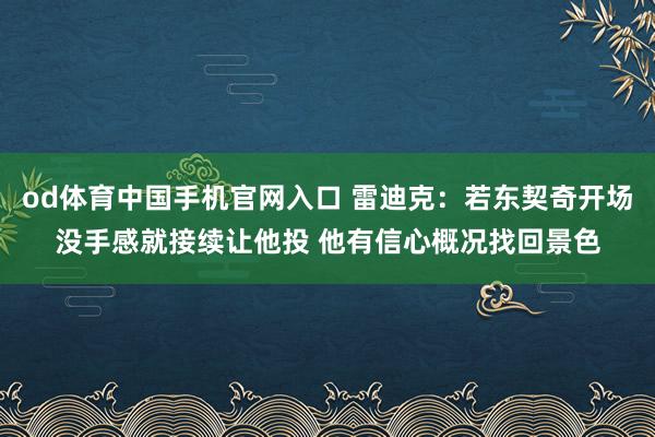 od体育中国手机官网入口 雷迪克：若东契奇开场没手感就接续让他投 他有信心概况找回景色