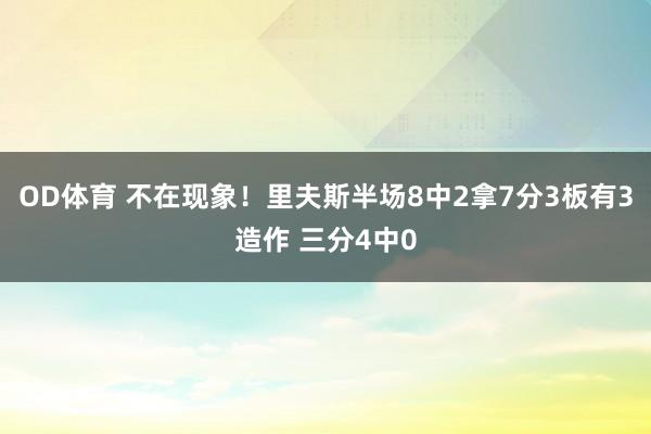 OD体育 不在现象！里夫斯半场8中2拿7分3板有3造作 三分4中0