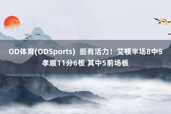 OD体育(ODSports)  挺有活力！艾顿半场8中5孝顺11分6板 其中5前场板