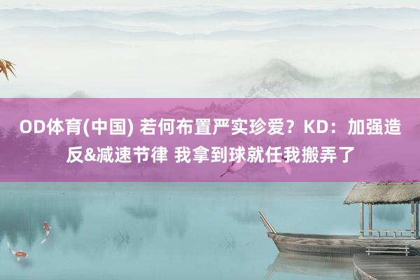OD体育(中国) 若何布置严实珍爱？KD：加强造反&减速节律 我拿到球就任我搬弄了