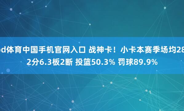 od体育中国手机官网入口 战神卡！小卡本赛季场均28.2分6.3板2断 投篮50.3% 罚球89.9%